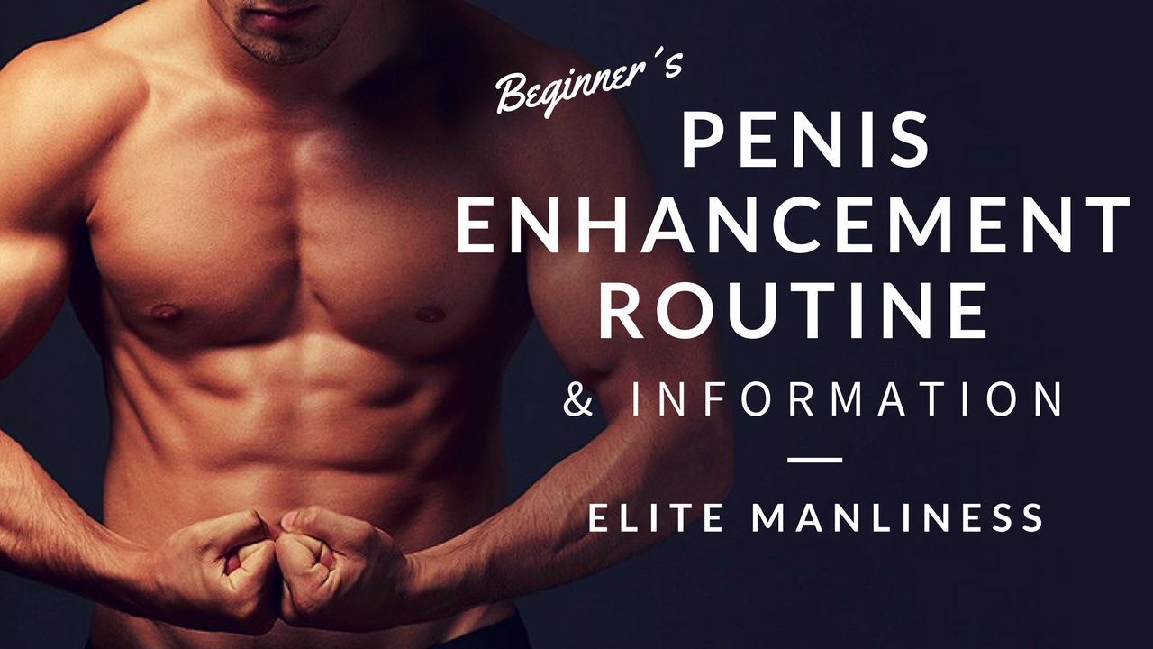 Beginner’s Penis Enhancement Routine and Information