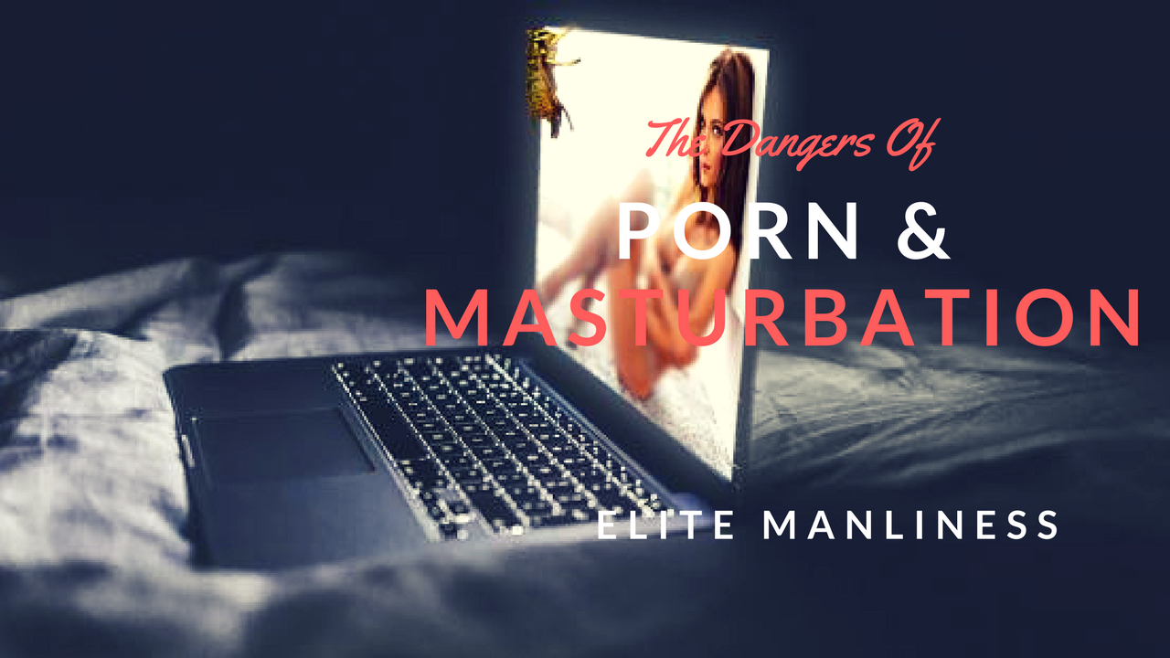 The Dangers of Porn & Masturbation